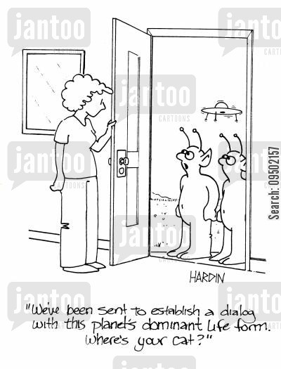 'We've been sent to establish a dialog with this planet's dominant life form. Where's your cat?'